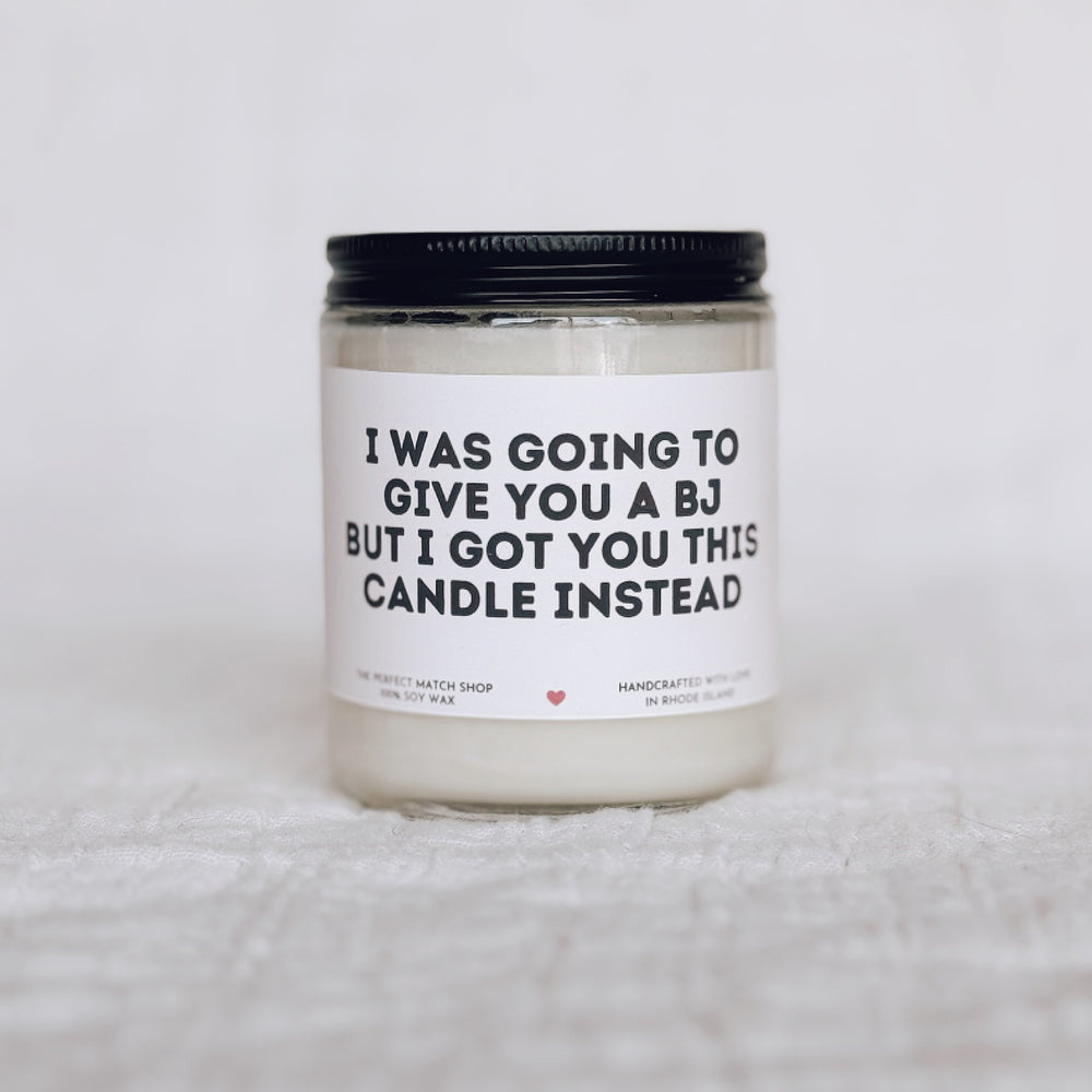I was going to give you a BJ but I got you this candle instead
